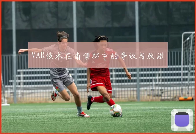 VAR技术在南俱杯中的争议与改进