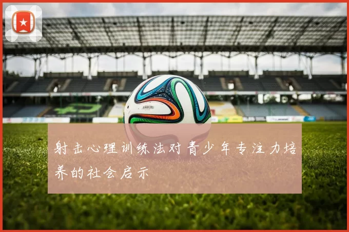 射击心理训练法对青少年专注力培养的社会启示