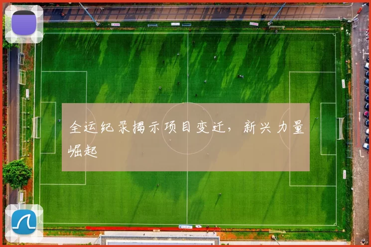 全运纪录揭示项目变迁，新兴力量崛起