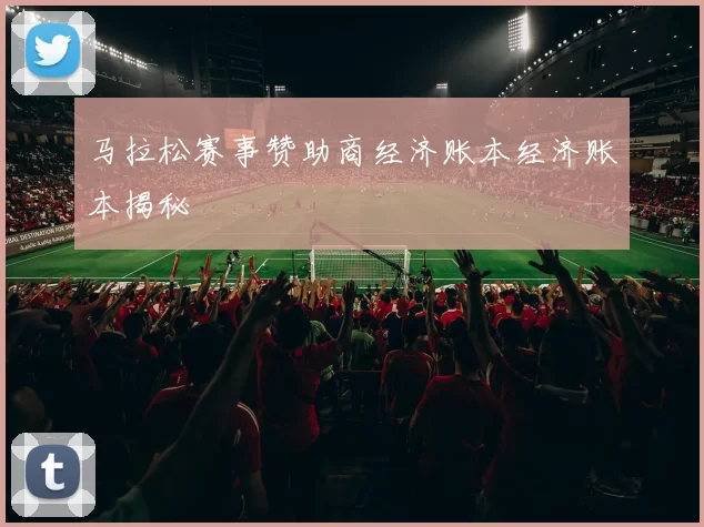 马拉松赛事赞助商经济账本经济账本揭秘