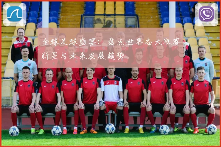 全球足球盛宴：盘点世界各大联赛新星与未来发展趋势