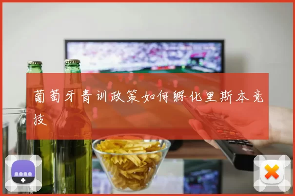 葡萄牙青训政策如何孵化里斯本竞技