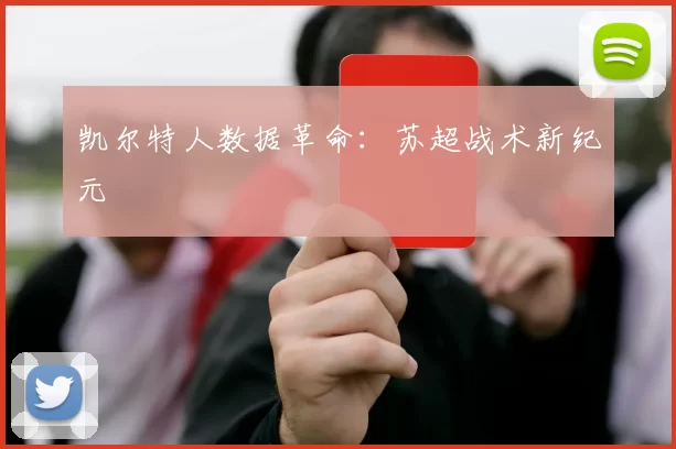 凯尔特人数据革命：苏超战术新纪元