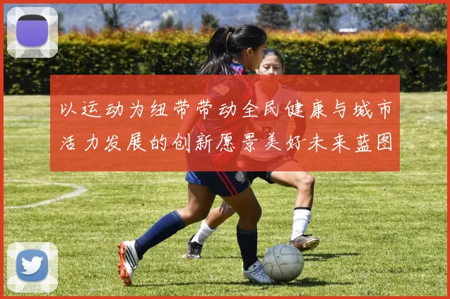 以运动为纽带带动全民健康与城市活力发展的创新愿景美好未来蓝图