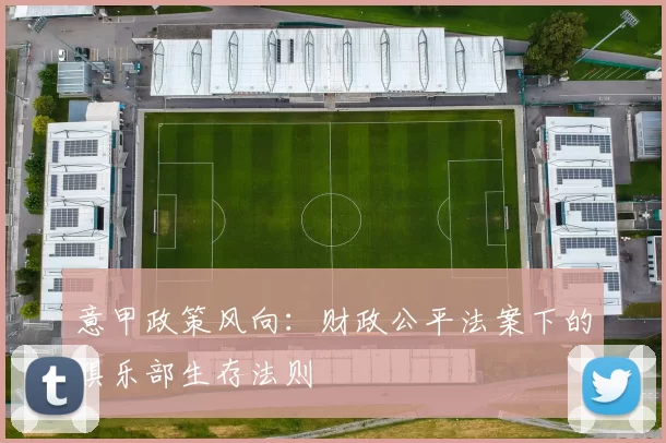 意甲政策风向：财政公平法案下的俱乐部生存法则