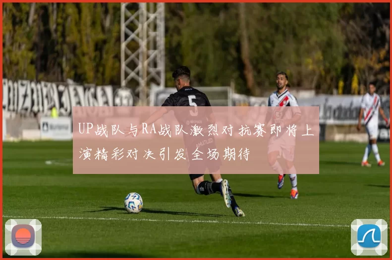 UP战队与RA战队激烈对抗赛即将上演精彩对决引发全场期待