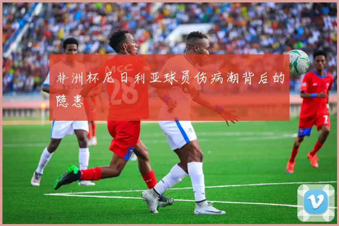 非洲杯尼日利亚球员伤病潮背后的隐患