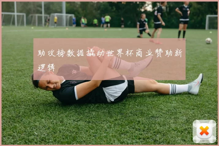 助攻榜数据撬动世界杯商业赞助新逻辑