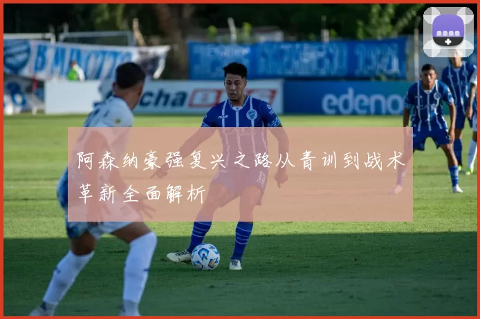 阿森纳豪强复兴之路从青训到战术革新全面解析