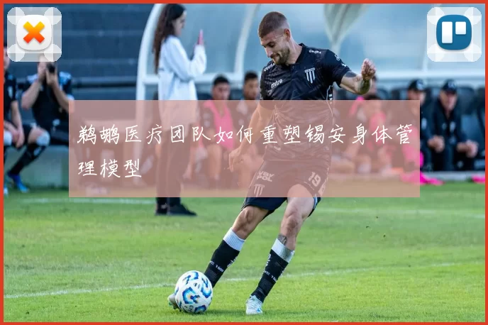 鹈鹕医疗团队如何重塑锡安身体管理模型