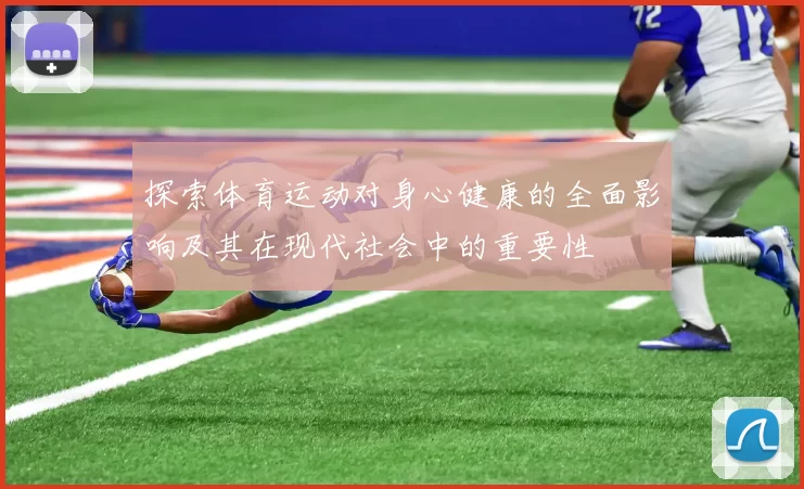 探索体育运动对身心健康的全面影响及其在现代社会中的重要性