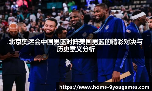 北京奥运会中国男篮对阵美国男篮的精彩对决与历史意义分析