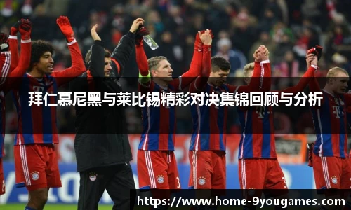 拜仁慕尼黑与莱比锡精彩对决集锦回顾与分析